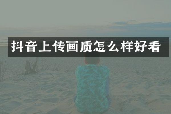 抖音上传画质怎么样好看