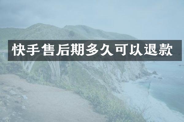 快手售后期多久可以退款