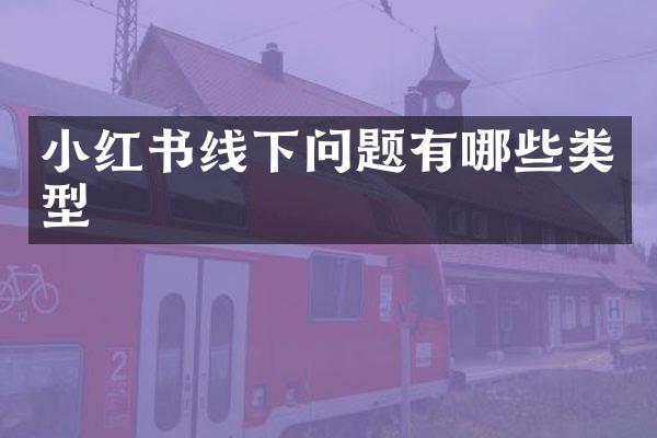 小红书线下问题有哪些类型