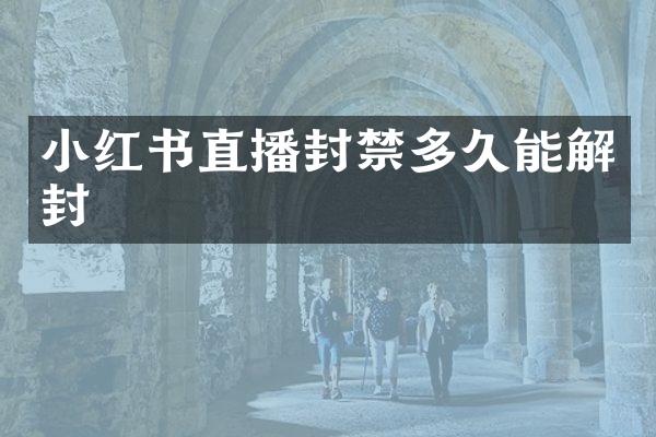 小红书直播封禁多久能解封