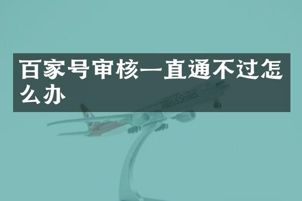 百家号审核一直通不过怎么办