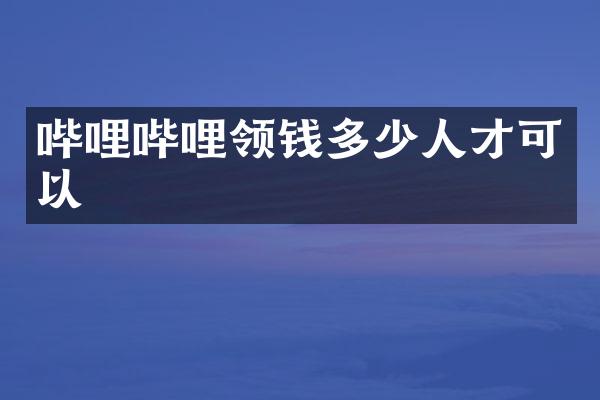 哔哩哔哩领钱多少人才可以