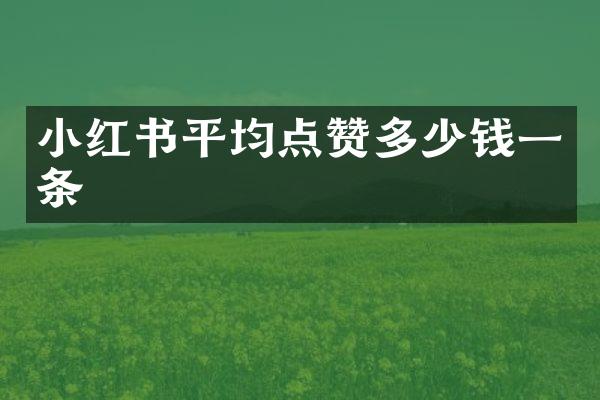 小红书平均点赞多少钱一条