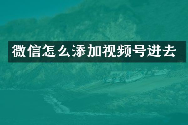 微信怎么添加视频号进去