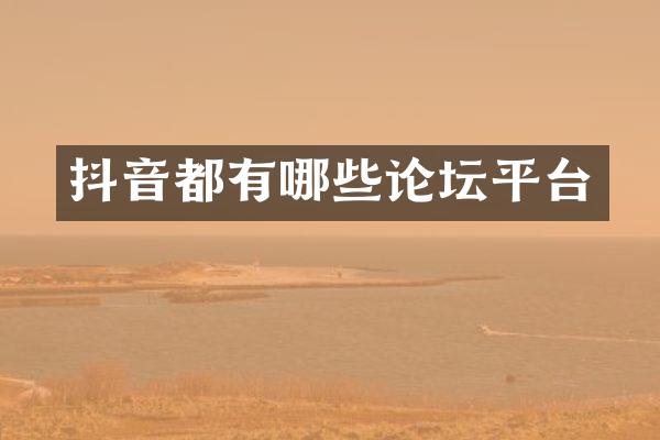 抖音都有哪些论坛平台
