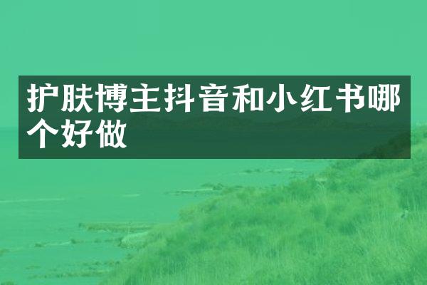 护肤博主抖音和小红书哪个好做