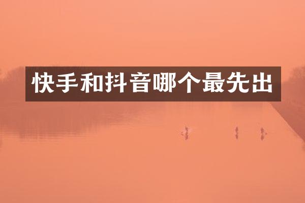 快手和抖音哪个最先出
