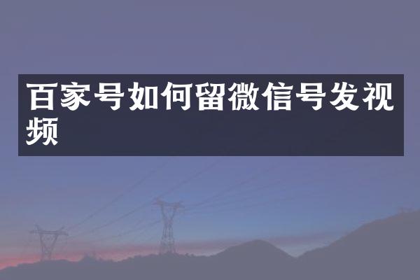 百家号如何留微信号发视频