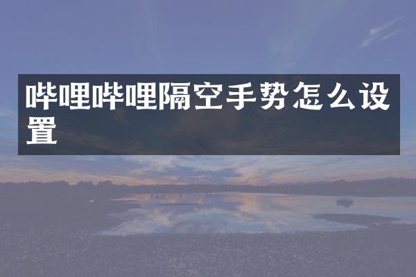 哔哩哔哩隔空手势怎么设置
