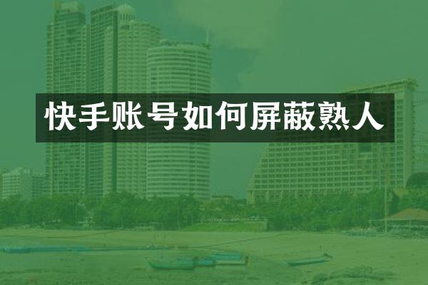 快手账号如何屏蔽熟人