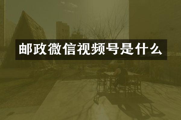邮政微信视频号是什么