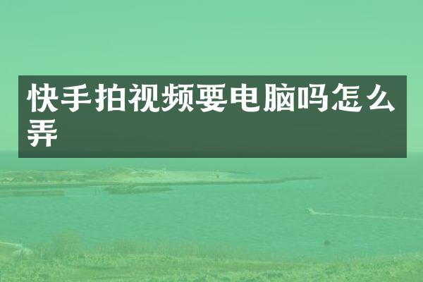 快手拍视频要电脑吗怎么弄