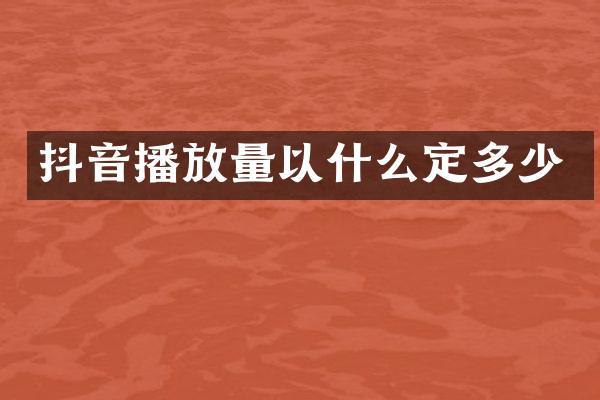 抖音播放量以什么定多少