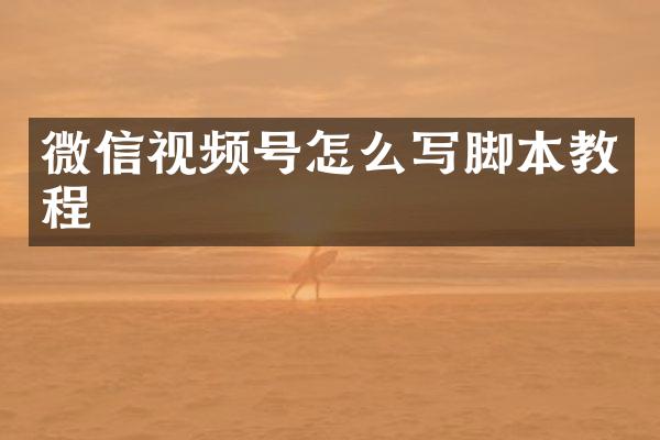 微信视频号怎么写脚本教程