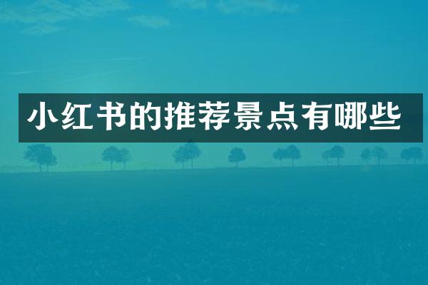 小红书的推荐景点有哪些