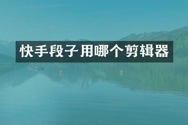 快手段子用哪个剪辑器