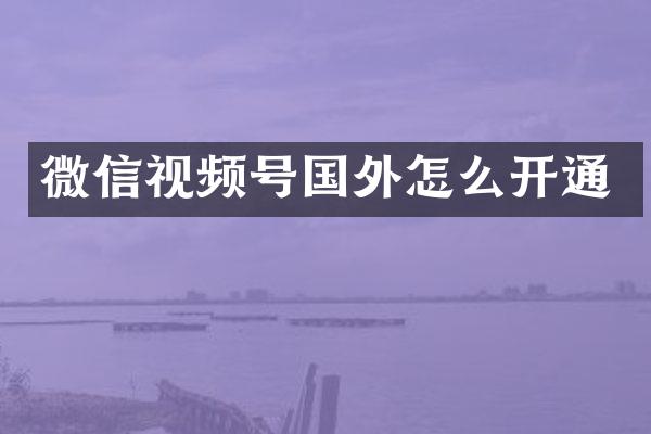 微信视频号国外怎么开通