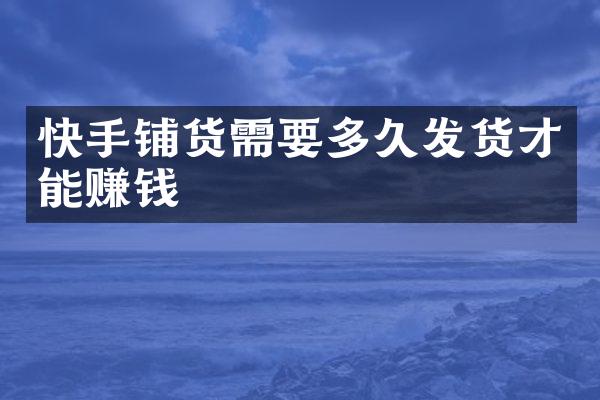快手铺货需要多久发货才能赚钱