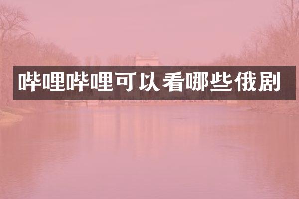 哔哩哔哩可以看哪些俄剧