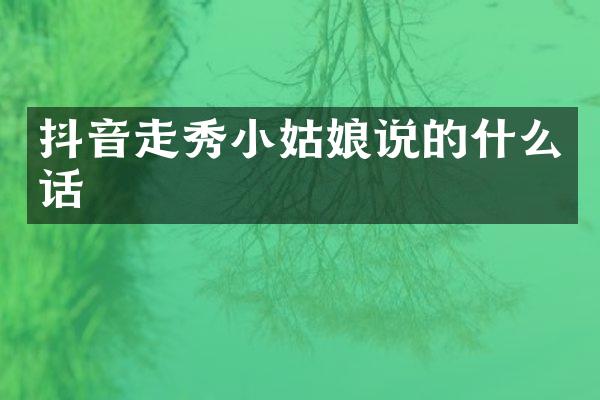 抖音走秀小姑娘说的什么话