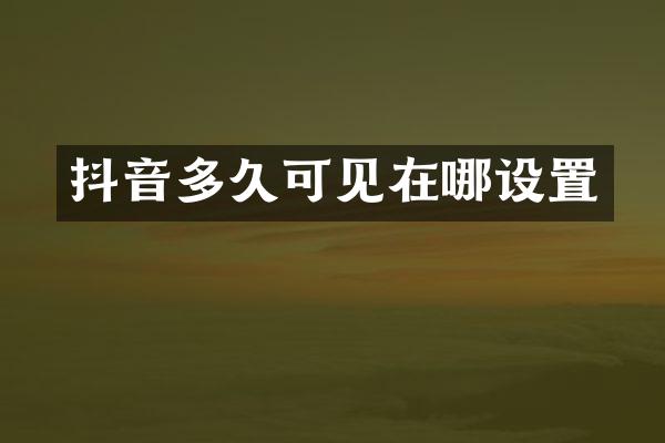 抖音多久可见在哪设置