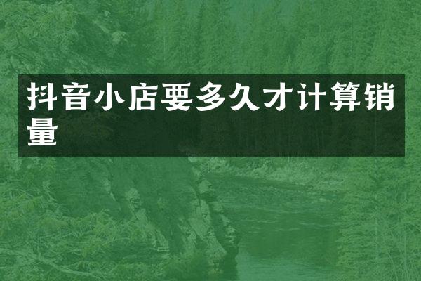 抖音小店要多久才计算销量