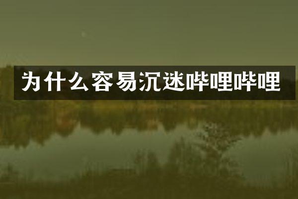 为什么容易沉迷哔哩哔哩