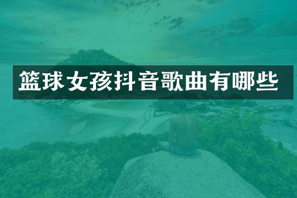 篮球女孩抖音歌曲有哪些