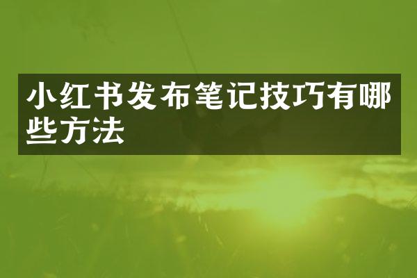 小红书发布笔记技巧有哪些方法