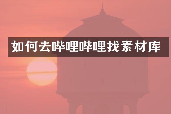 如何去哔哩哔哩找素材库