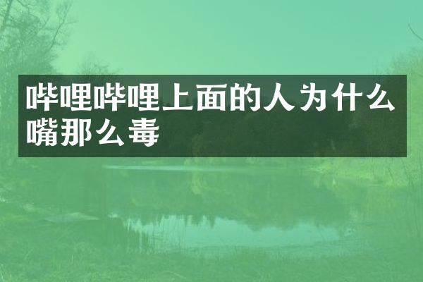 哔哩哔哩上面的人为什么嘴那么毒
