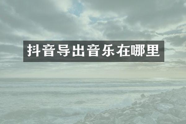 抖音导出音乐在哪里