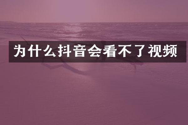 为什么抖音会看不了视频
