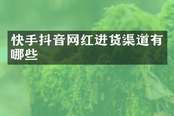 快手抖音网红进货渠道有哪些