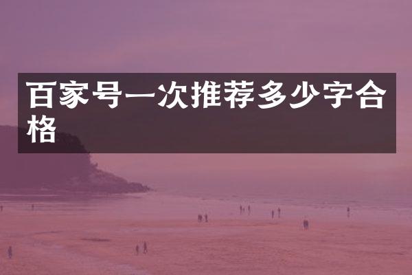 百家号一次推荐多少字合格