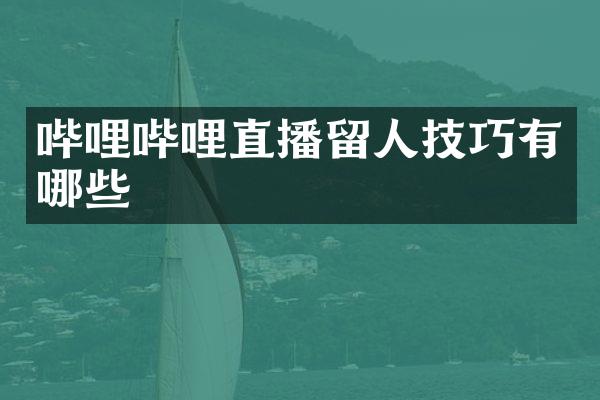 哔哩哔哩直播留人技巧有哪些