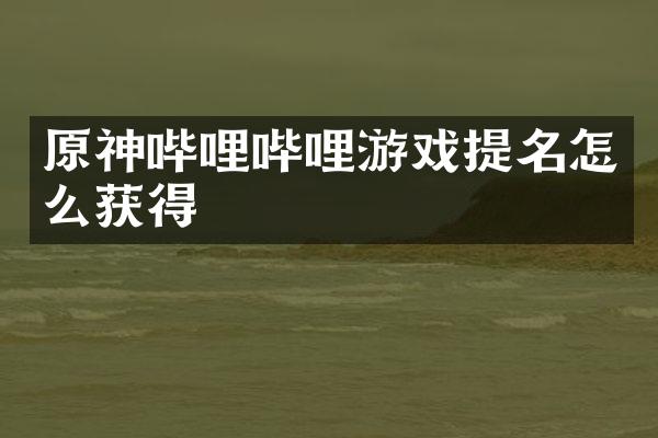 原神哔哩哔哩游戏提名怎么获得