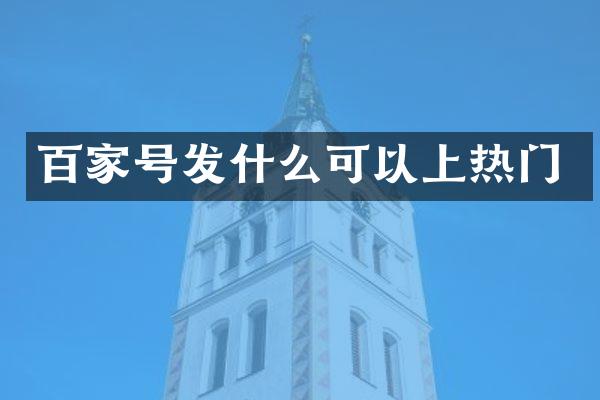 百家号发什么可以上热门