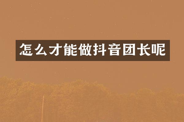 怎么才能做抖音团长呢