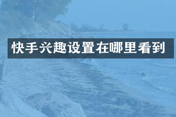 快手兴趣设置在哪里看到