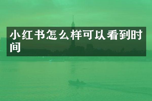 小红书怎么样可以看到时间