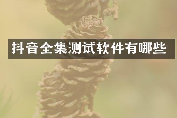 抖音全集测试软件有哪些