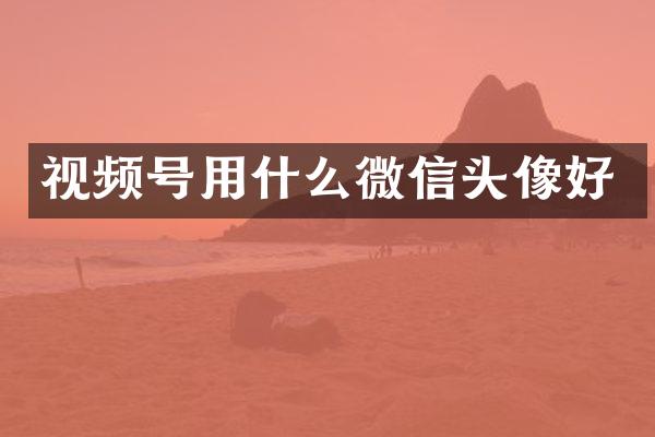 视频号用什么微信头像好