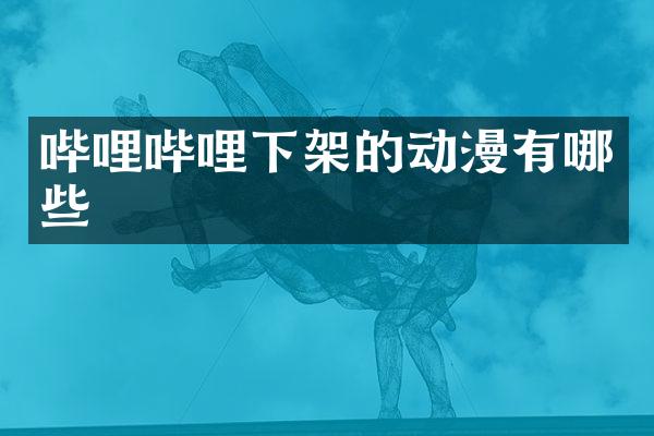哔哩哔哩下架的动漫有哪些
