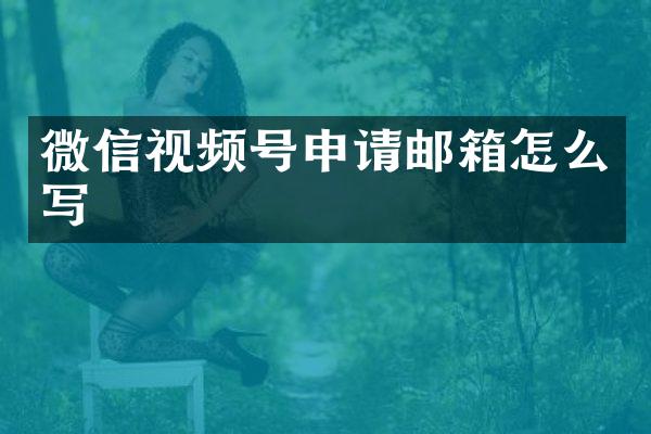 微信视频号申请邮箱怎么写