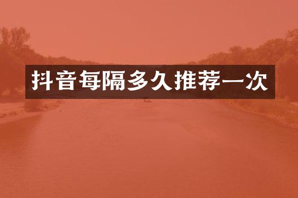 抖音每隔多久推荐一次