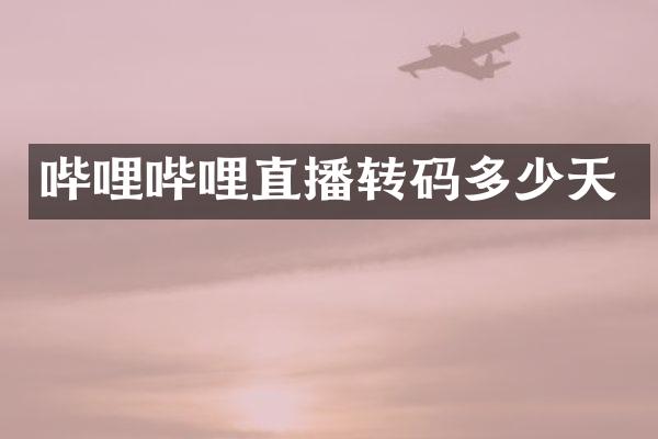 哔哩哔哩直播转码多少天