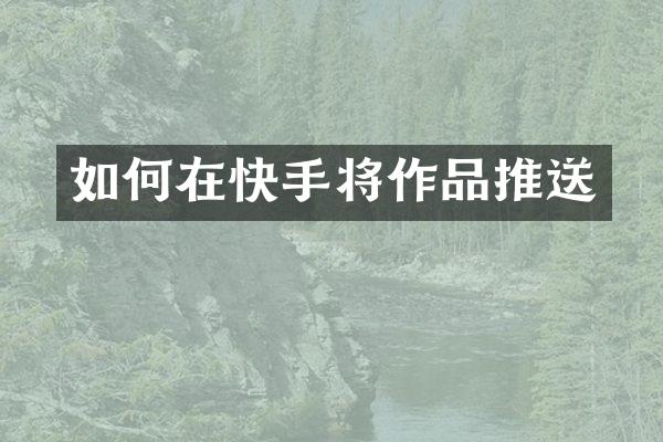 如何在快手将作品推送