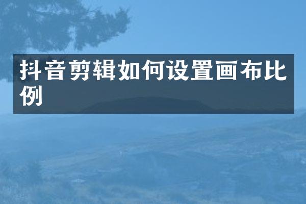 抖音剪辑如何设置画布比例