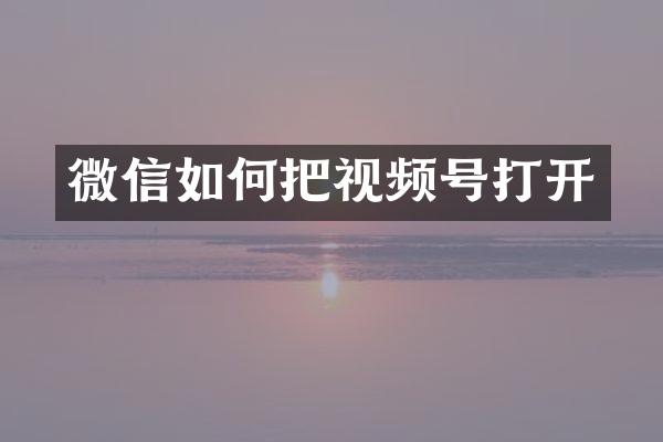 微信如何把视频号打开